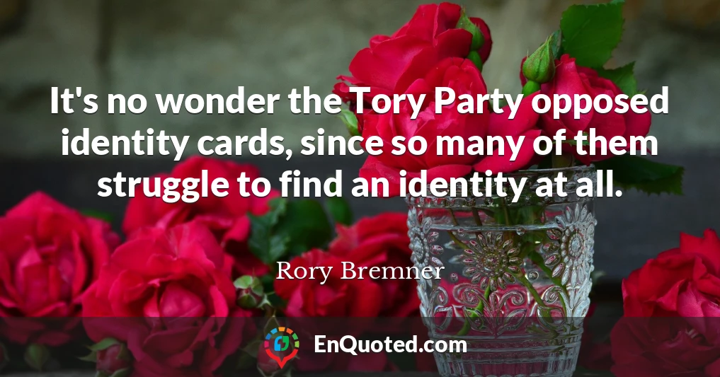 It's no wonder the Tory Party opposed identity cards, since so many of them struggle to find an identity at all.