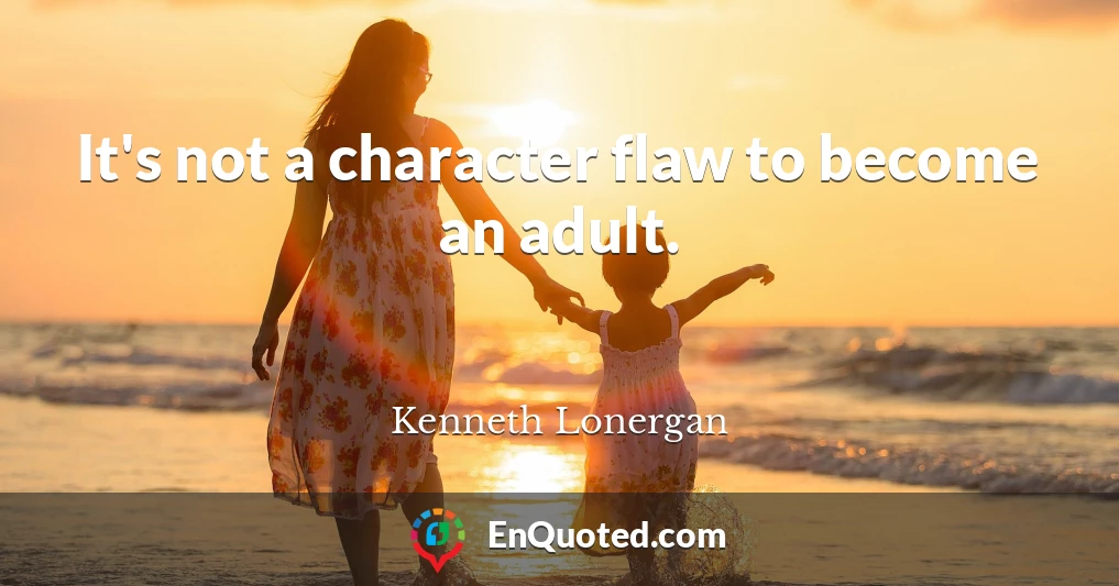 It's not a character flaw to become an adult.