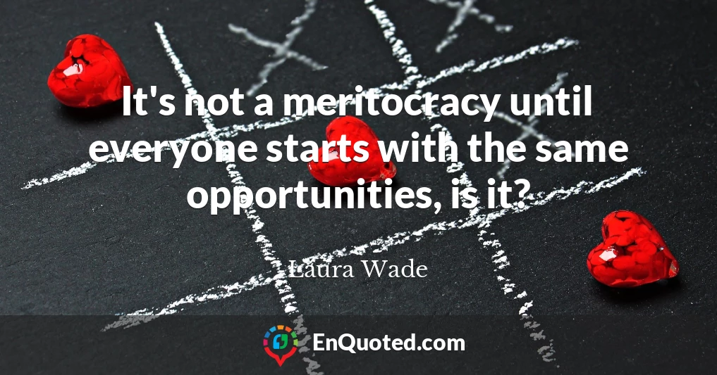 It's not a meritocracy until everyone starts with the same opportunities, is it?