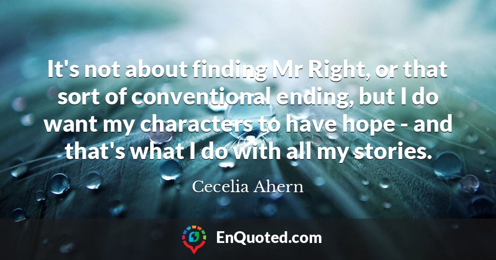 It's not about finding Mr Right, or that sort of conventional ending, but I do want my characters to have hope - and that's what I do with all my stories.