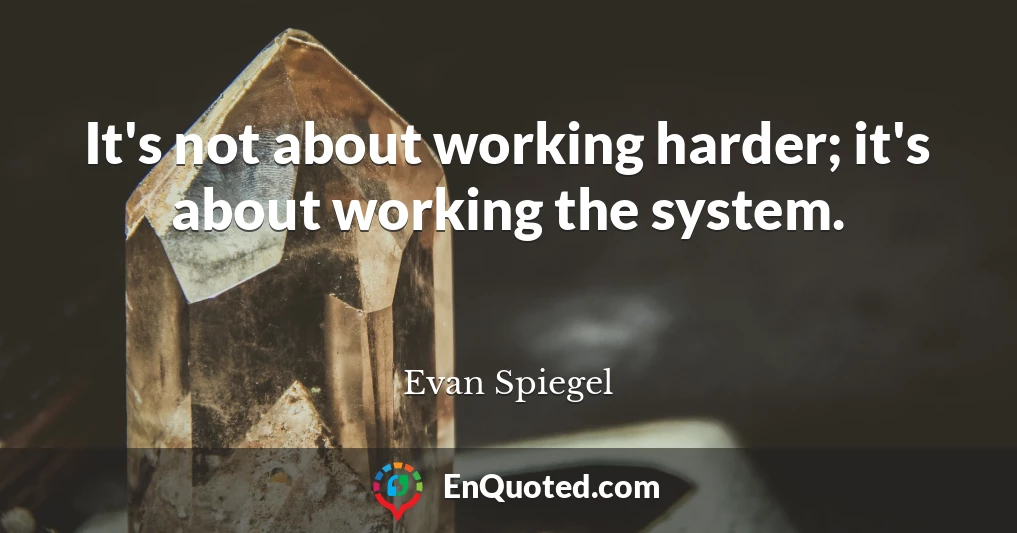 It's not about working harder; it's about working the system.