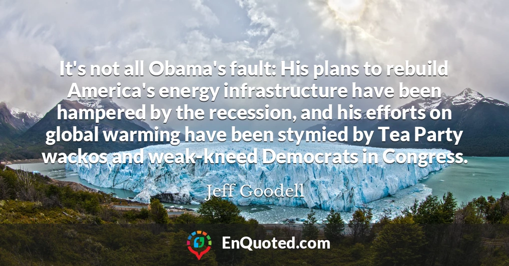 It's not all Obama's fault: His plans to rebuild America's energy infrastructure have been hampered by the recession, and his efforts on global warming have been stymied by Tea Party wackos and weak-kneed Democrats in Congress.