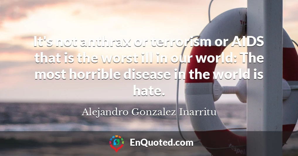 It's not anthrax or terrorism or AIDS that is the worst ill in our world: The most horrible disease in the world is hate.