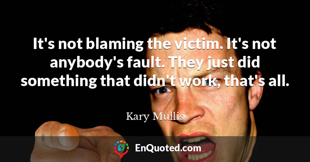 It's not blaming the victim. It's not anybody's fault. They just did something that didn't work, that's all.