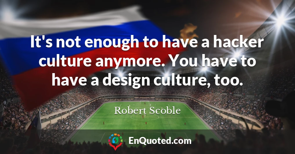It's not enough to have a hacker culture anymore. You have to have a design culture, too.
