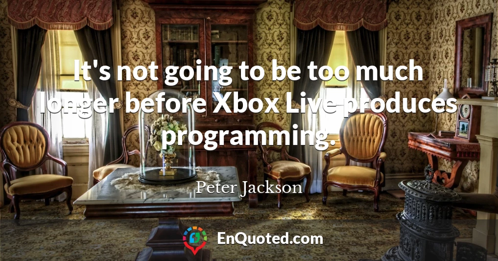 It's not going to be too much longer before Xbox Live produces programming.