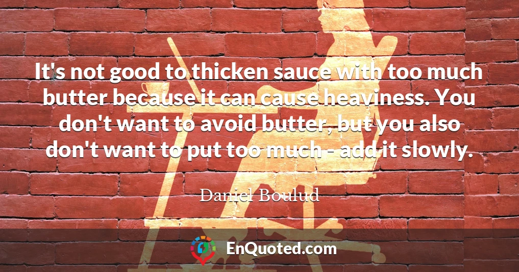 It's not good to thicken sauce with too much butter because it can cause heaviness. You don't want to avoid butter, but you also don't want to put too much - add it slowly.