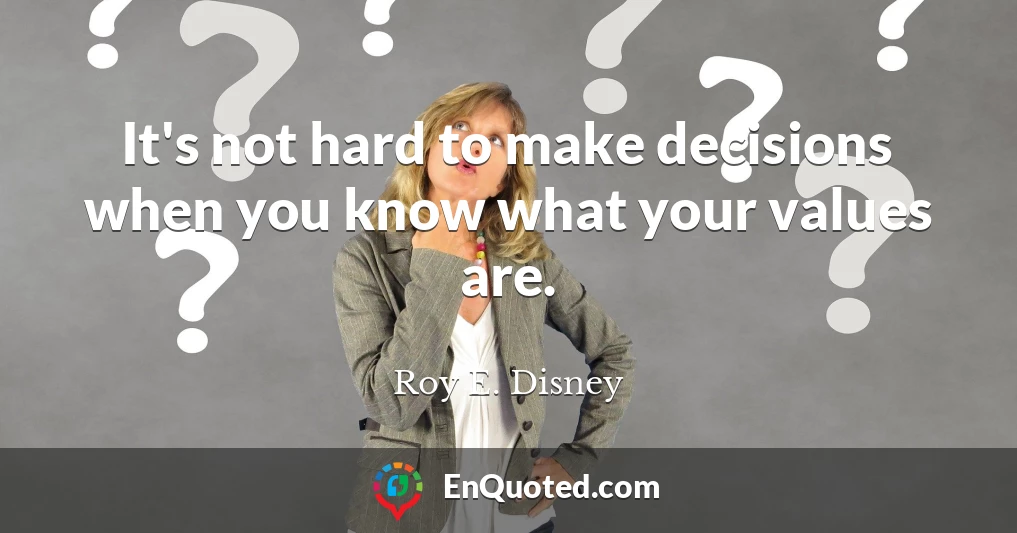 It's not hard to make decisions when you know what your values are.
