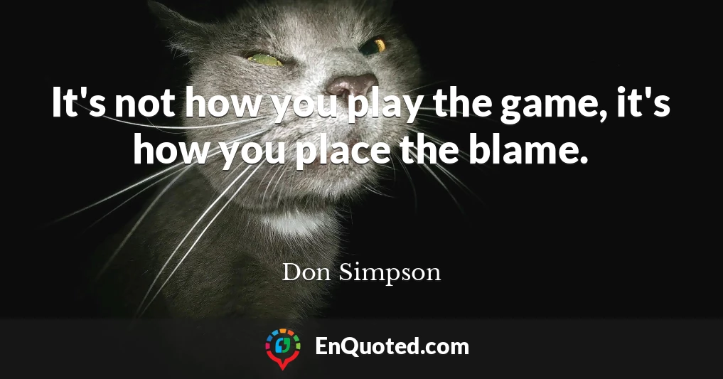 It's not how you play the game, it's how you place the blame.