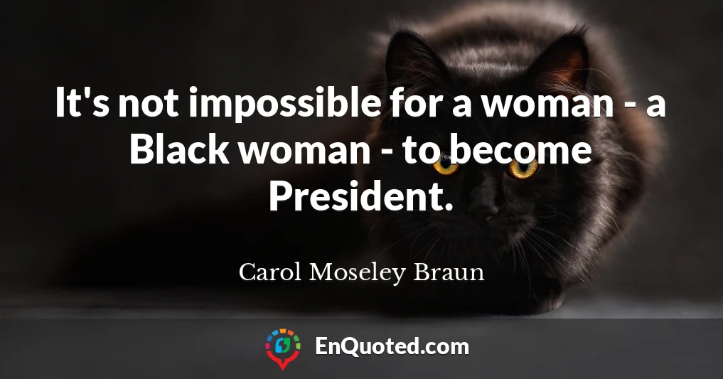 It's not impossible for a woman - a Black woman - to become President.