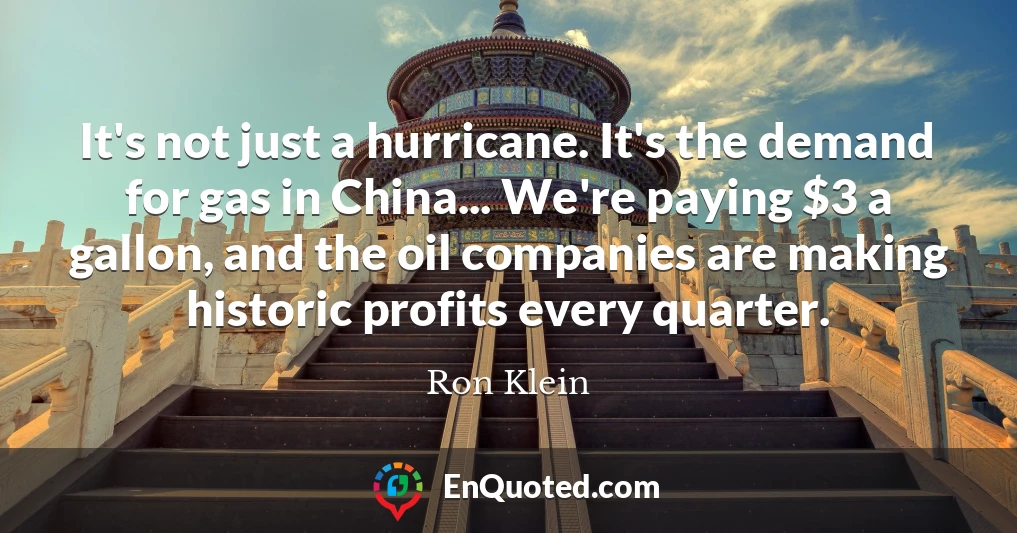 It's not just a hurricane. It's the demand for gas in China... We're paying $3 a gallon, and the oil companies are making historic profits every quarter.