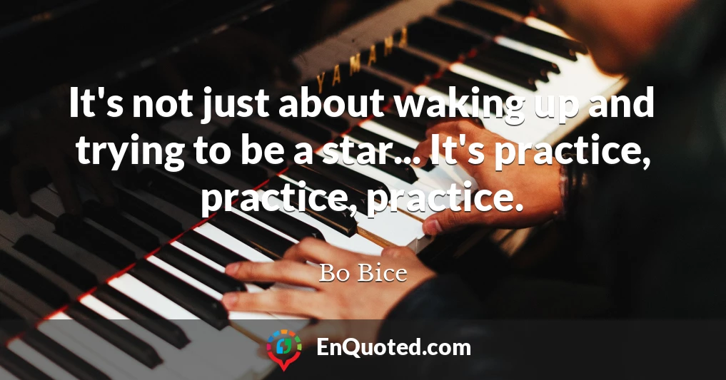 It's not just about waking up and trying to be a star... It's practice, practice, practice.