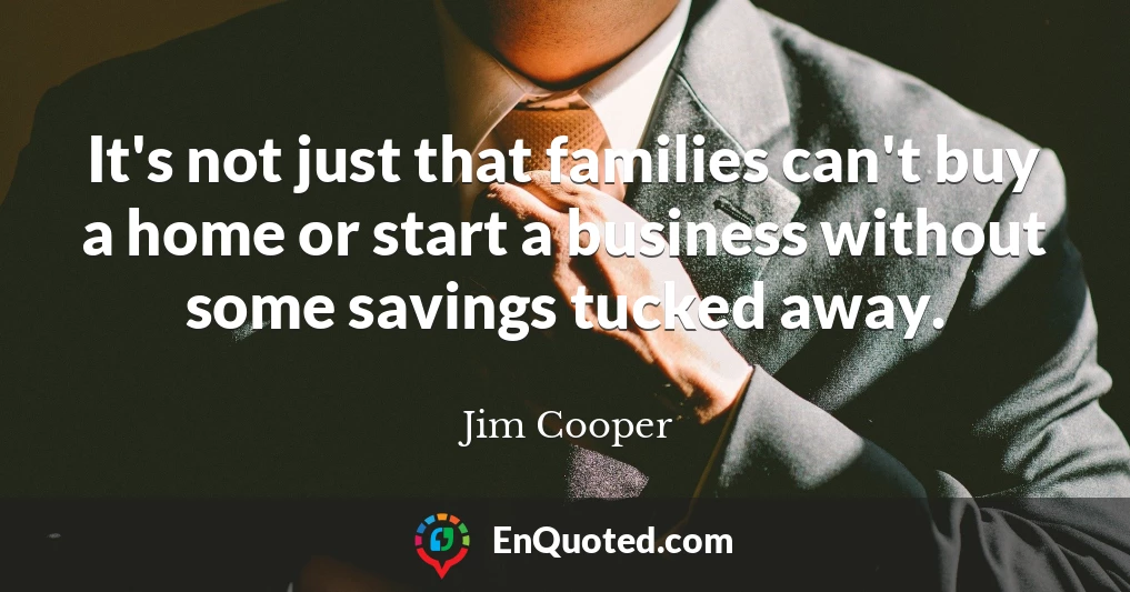 It's not just that families can't buy a home or start a business without some savings tucked away.