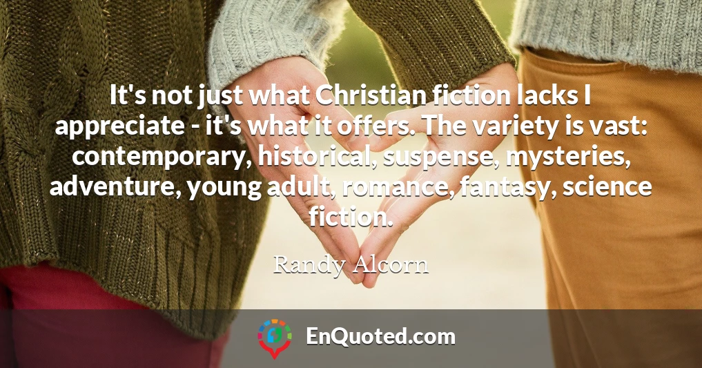 It's not just what Christian fiction lacks I appreciate - it's what it offers. The variety is vast: contemporary, historical, suspense, mysteries, adventure, young adult, romance, fantasy, science fiction.