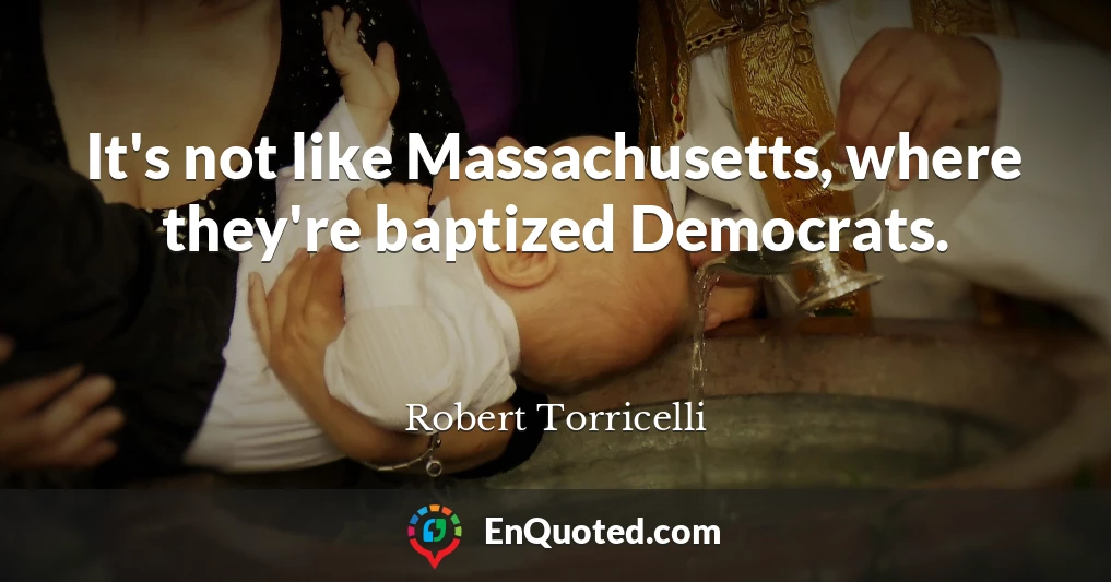 It's not like Massachusetts, where they're baptized Democrats.