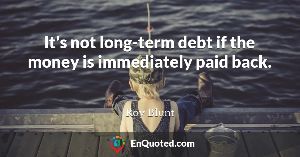 It's not long-term debt if the money is immediately paid back.