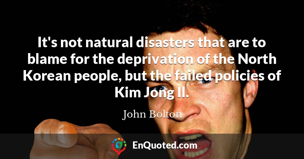 It's not natural disasters that are to blame for the deprivation of the North Korean people, but the failed policies of Kim Jong Il.