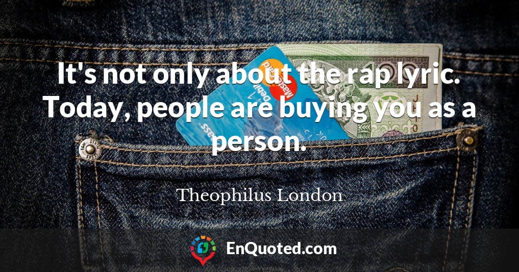It's not only about the rap lyric. Today, people are buying you as a person.