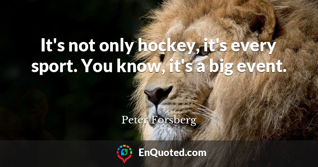 It's not only hockey, it's every sport. You know, it's a big event.