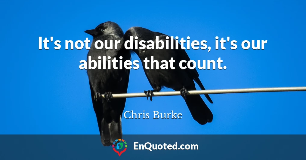 It's not our disabilities, it's our abilities that count.