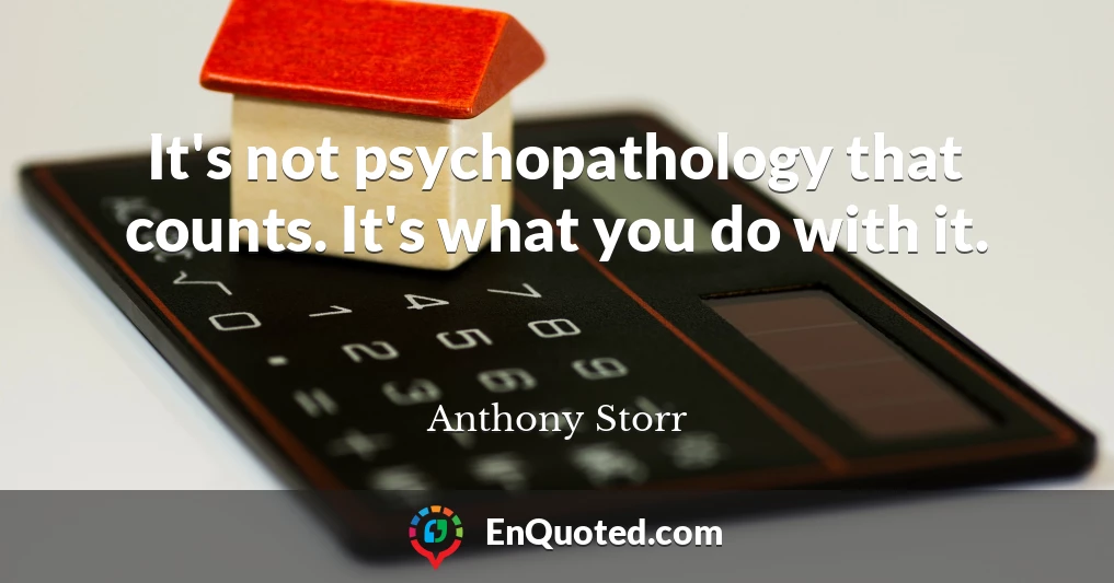 It's not psychopathology that counts. It's what you do with it.