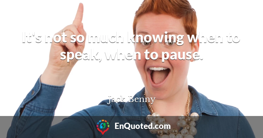 It's not so much knowing when to speak, when to pause.