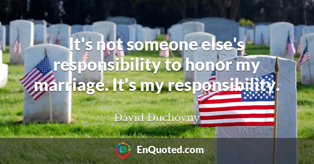 It's not someone else's responsibility to honor my marriage. It's my responsibility.