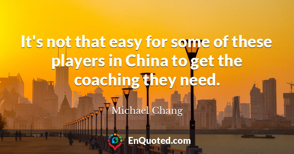 It's not that easy for some of these players in China to get the coaching they need.