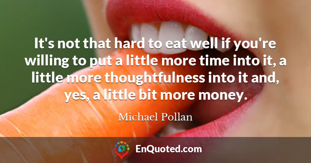 It's not that hard to eat well if you're willing to put a little more time into it, a little more thoughtfulness into it and, yes, a little bit more money.