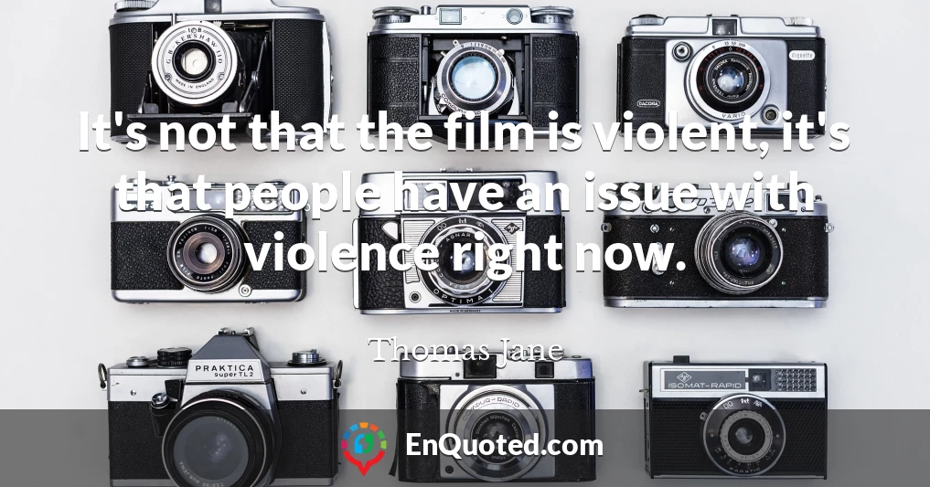 It's not that the film is violent, it's that people have an issue with violence right now.