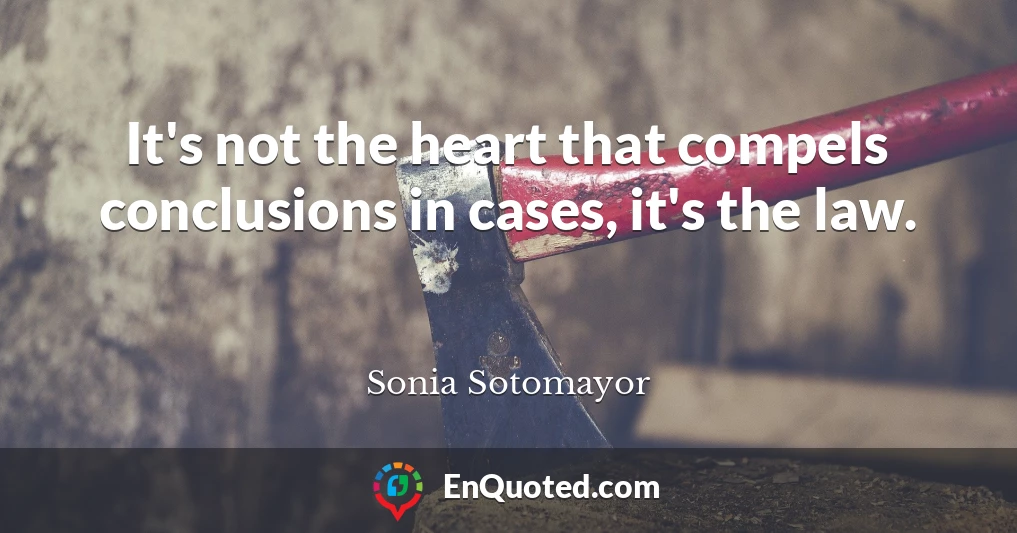 It's not the heart that compels conclusions in cases, it's the law.
