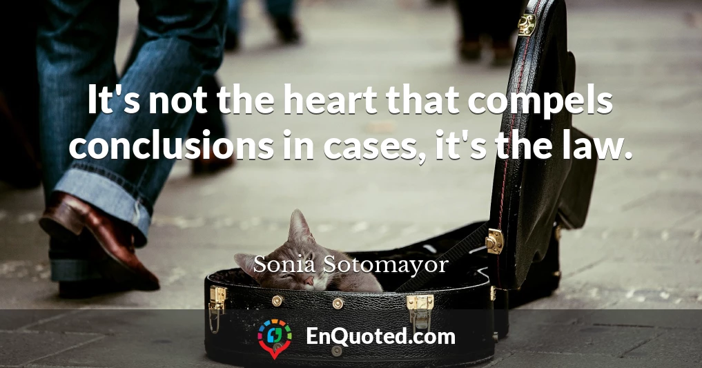 It's not the heart that compels conclusions in cases, it's the law.