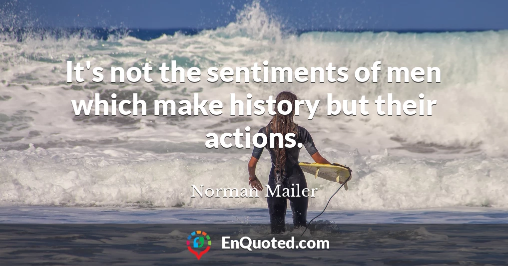 It's not the sentiments of men which make history but their actions.