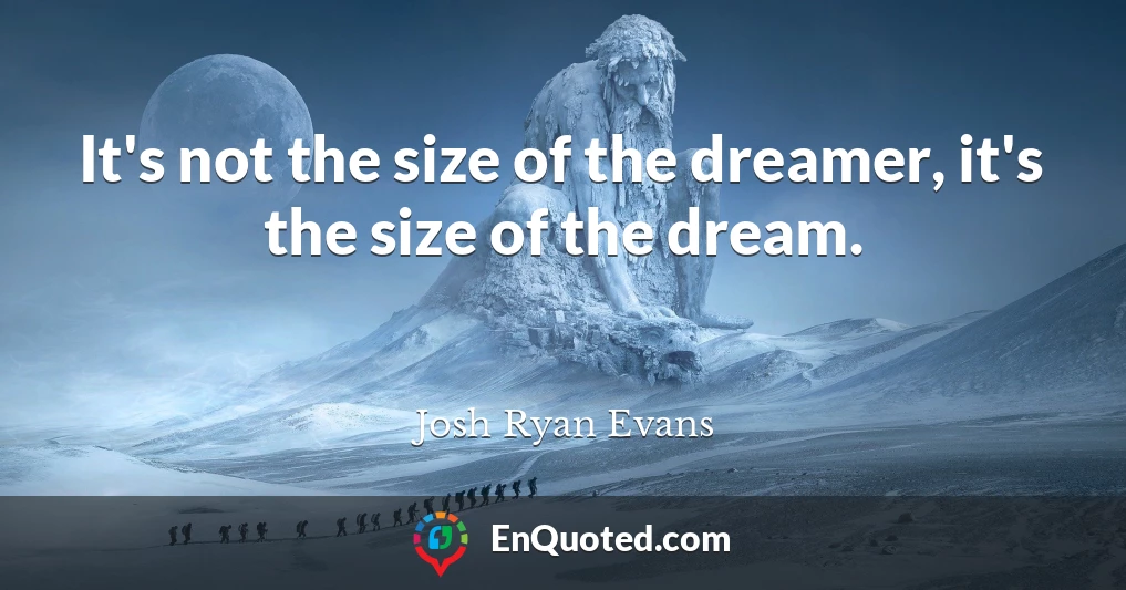 It's not the size of the dreamer, it's the size of the dream.