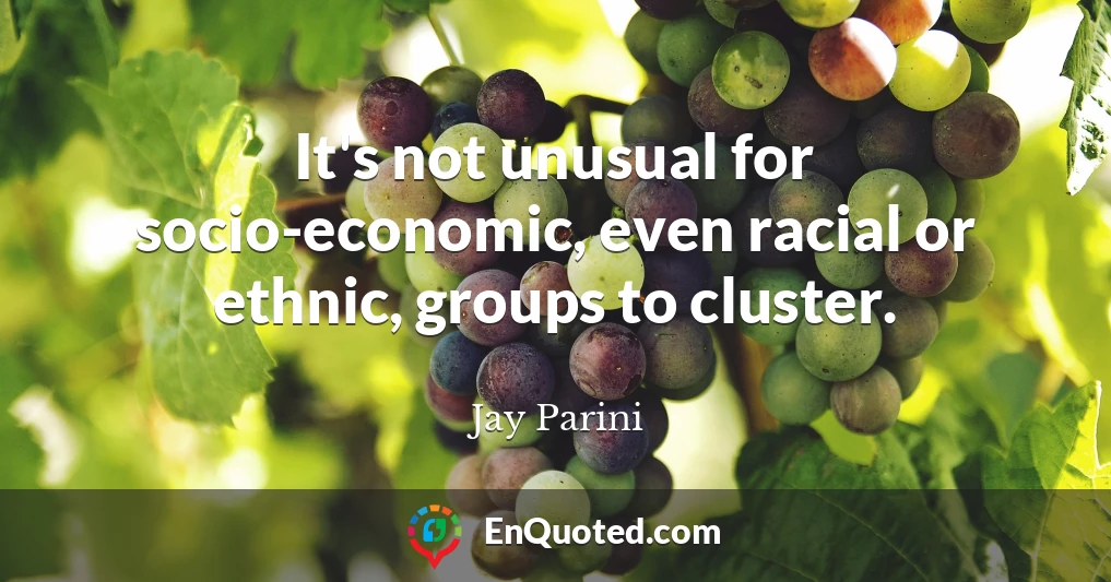 It's not unusual for socio-economic, even racial or ethnic, groups to cluster.