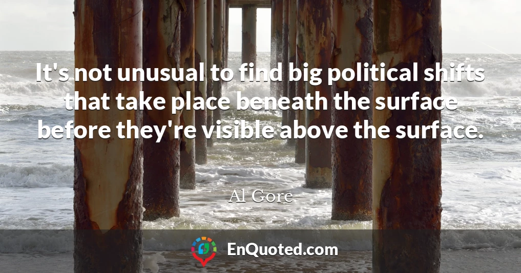 It's not unusual to find big political shifts that take place beneath the surface before they're visible above the surface.