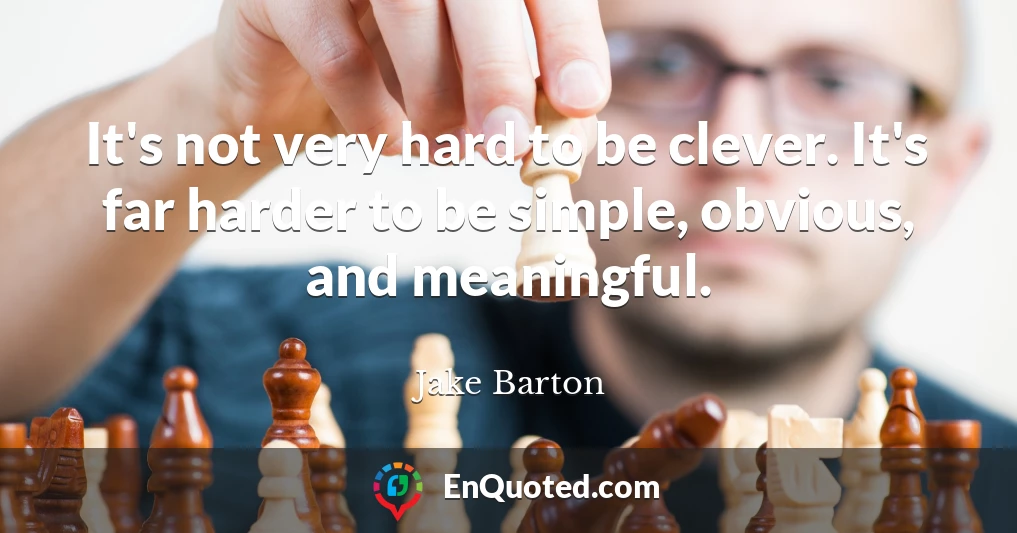 It's not very hard to be clever. It's far harder to be simple, obvious, and meaningful.