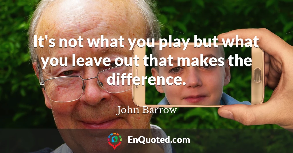 It's not what you play but what you leave out that makes the difference.