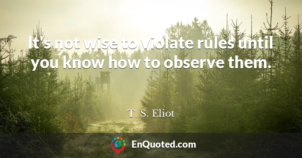 It's not wise to violate rules until you know how to observe them.