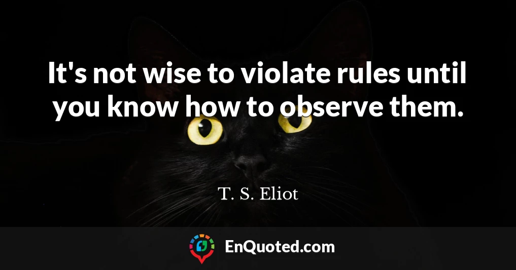 It's not wise to violate rules until you know how to observe them.