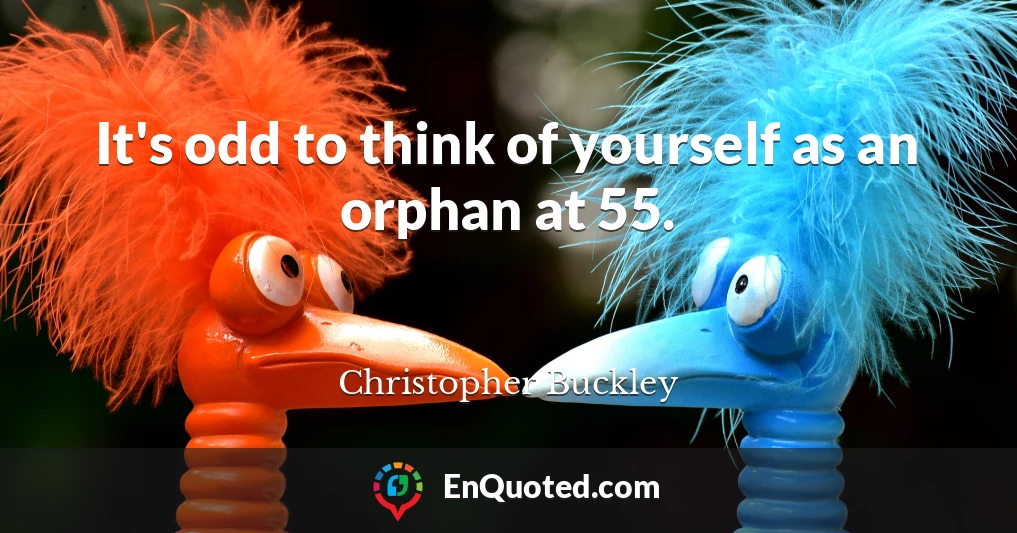 It's odd to think of yourself as an orphan at 55.