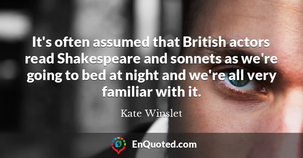 It's often assumed that British actors read Shakespeare and sonnets as we're going to bed at night and we're all very familiar with it.