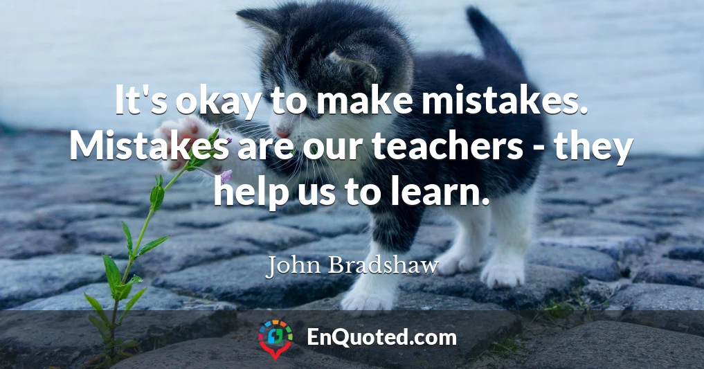 It's okay to make mistakes. Mistakes are our teachers - they help us to learn.