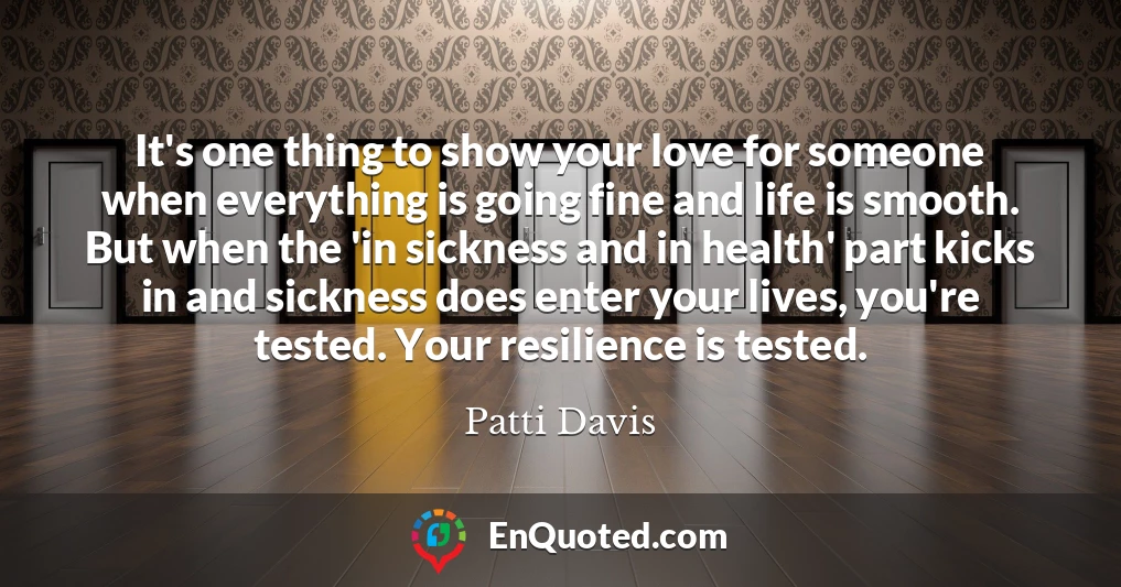It's one thing to show your love for someone when everything is going fine and life is smooth. But when the 'in sickness and in health' part kicks in and sickness does enter your lives, you're tested. Your resilience is tested.