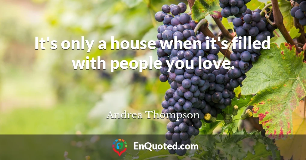 It's only a house when it's filled with people you love.