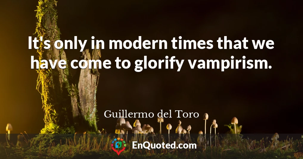 It's only in modern times that we have come to glorify vampirism.