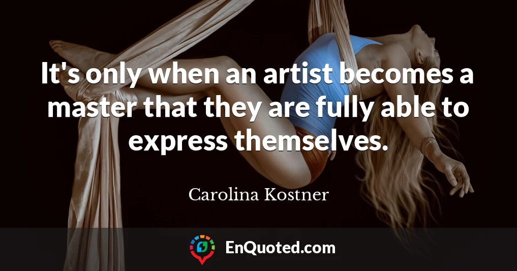 It's only when an artist becomes a master that they are fully able to express themselves.