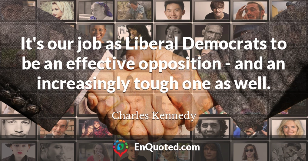 It's our job as Liberal Democrats to be an effective opposition - and an increasingly tough one as well.