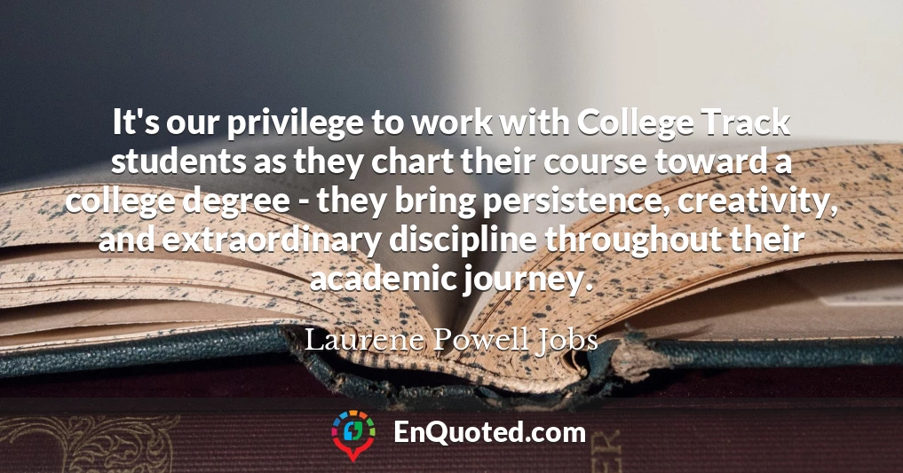 It's our privilege to work with College Track students as they chart their course toward a college degree - they bring persistence, creativity, and extraordinary discipline throughout their academic journey.