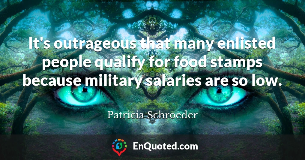 It's outrageous that many enlisted people qualify for food stamps because military salaries are so low.